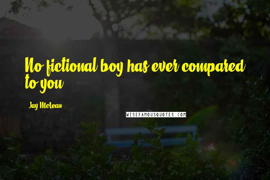 Jay McLean Quotes: No fictional boy has ever compared to you.