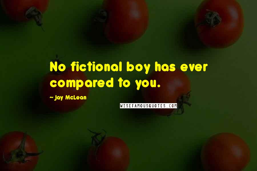 Jay McLean Quotes: No fictional boy has ever compared to you.