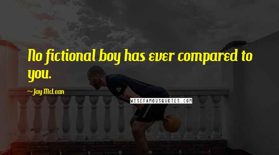 Jay McLean Quotes: No fictional boy has ever compared to you.