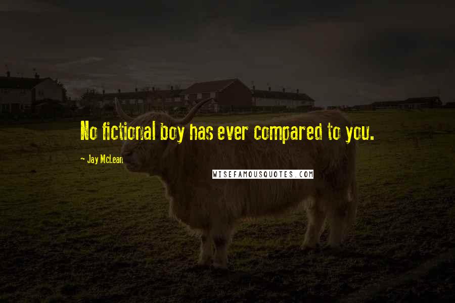 Jay McLean Quotes: No fictional boy has ever compared to you.