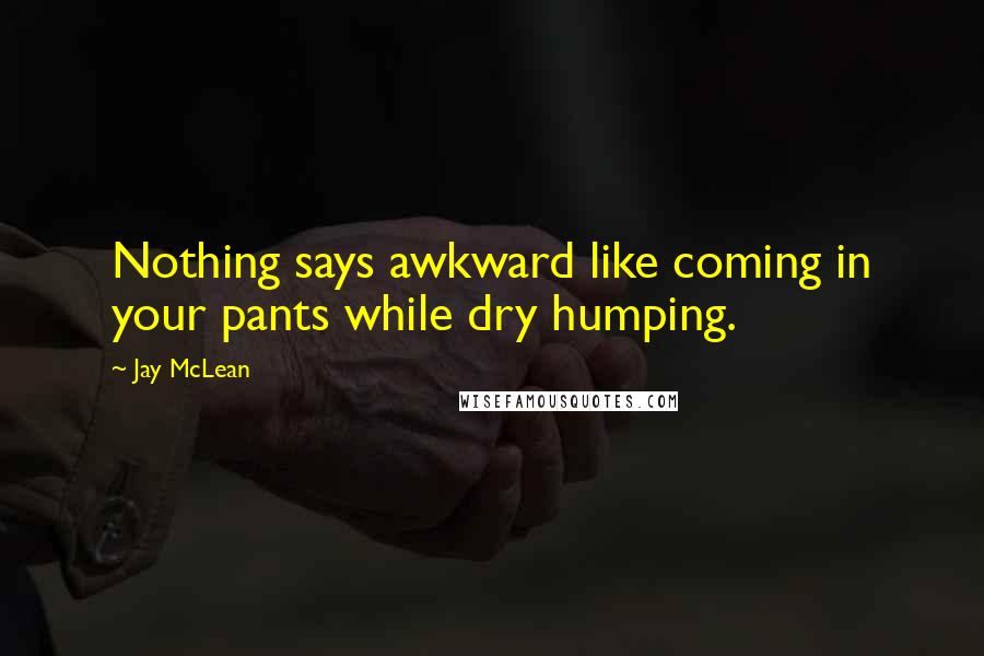 Jay McLean Quotes: Nothing says awkward like coming in your pants while dry humping.