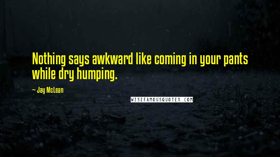 Jay McLean Quotes: Nothing says awkward like coming in your pants while dry humping.