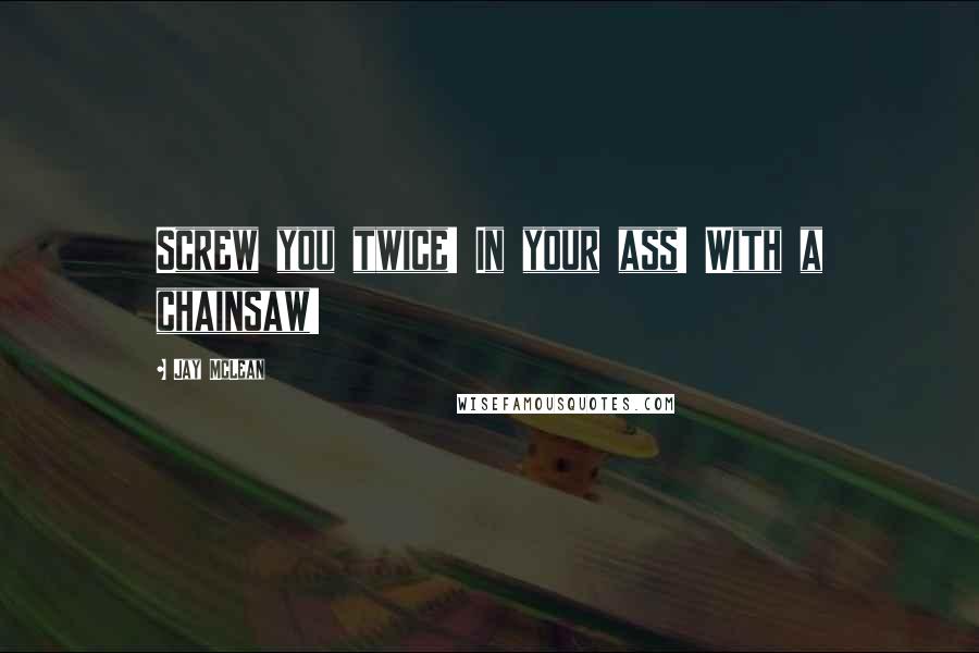 Jay McLean Quotes: Screw you twice! In your ass! With a chainsaw!