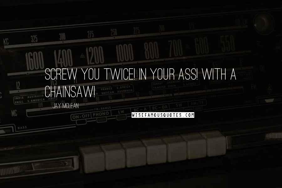 Jay McLean Quotes: Screw you twice! In your ass! With a chainsaw!