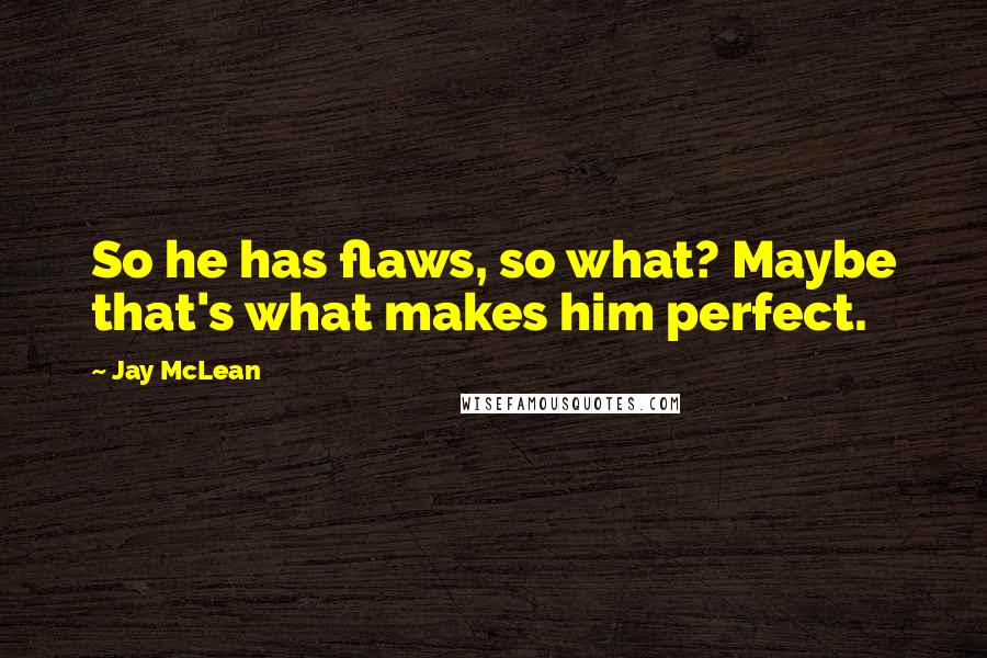 Jay McLean Quotes: So he has flaws, so what? Maybe that's what makes him perfect.