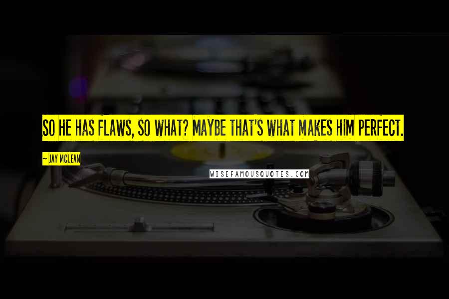 Jay McLean Quotes: So he has flaws, so what? Maybe that's what makes him perfect.