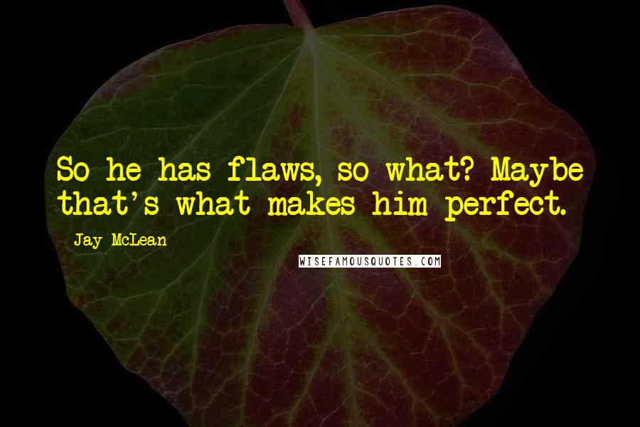 Jay McLean Quotes: So he has flaws, so what? Maybe that's what makes him perfect.