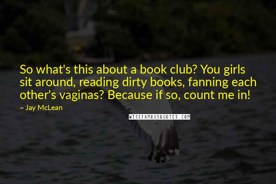 Jay McLean Quotes: So what's this about a book club? You girls sit around, reading dirty books, fanning each other's vaginas? Because if so, count me in!