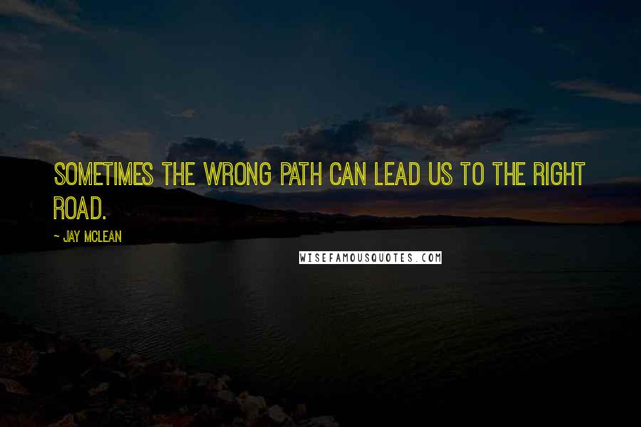 Jay McLean Quotes: Sometimes the wrong path can lead us to the right road.