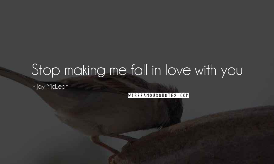 Jay McLean Quotes: Stop making me fall in love with you