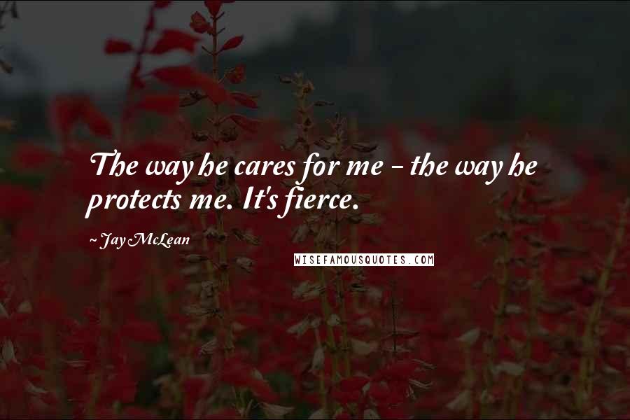 Jay McLean Quotes: The way he cares for me - the way he protects me. It's fierce.