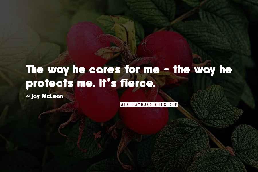 Jay McLean Quotes: The way he cares for me - the way he protects me. It's fierce.