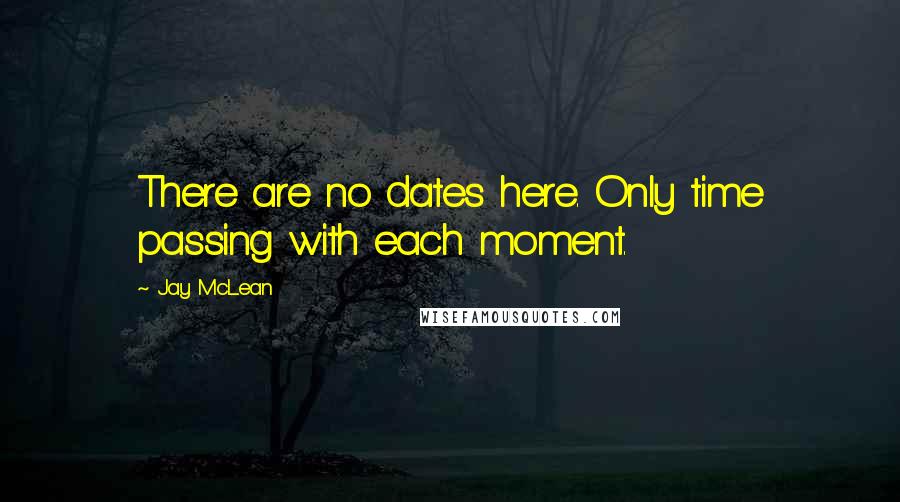 Jay McLean Quotes: There are no dates here. Only time passing with each moment.