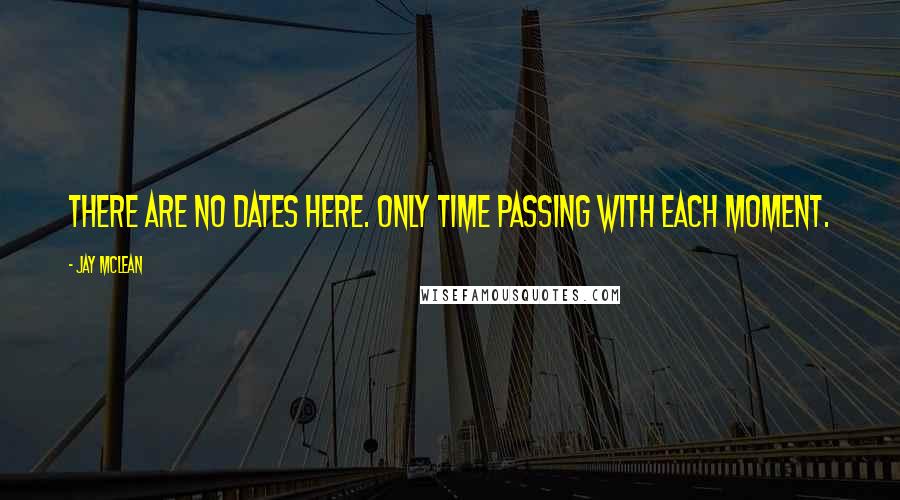 Jay McLean Quotes: There are no dates here. Only time passing with each moment.