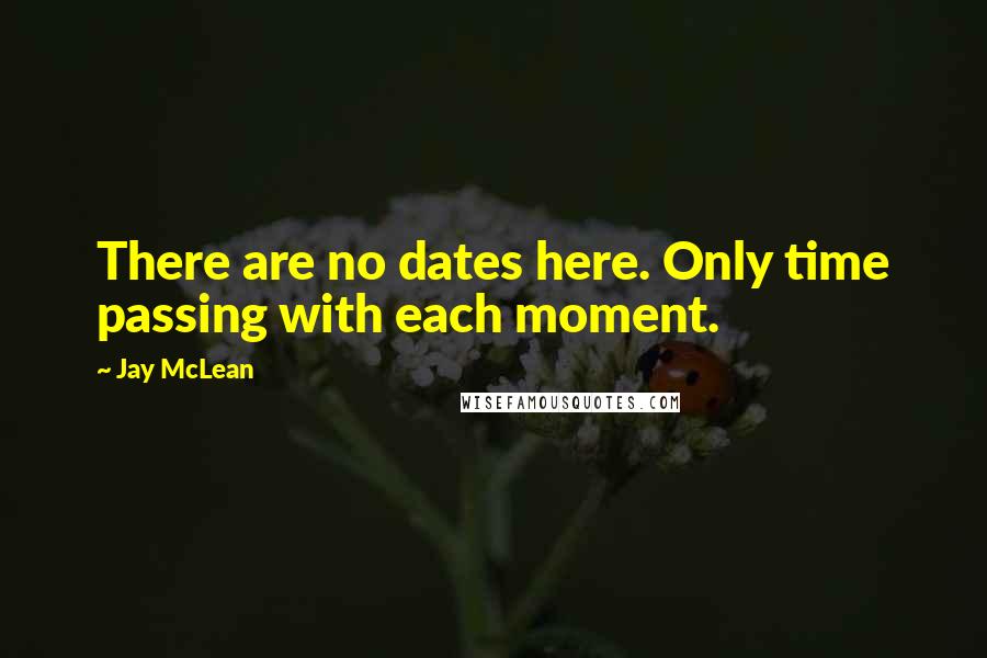 Jay McLean Quotes: There are no dates here. Only time passing with each moment.