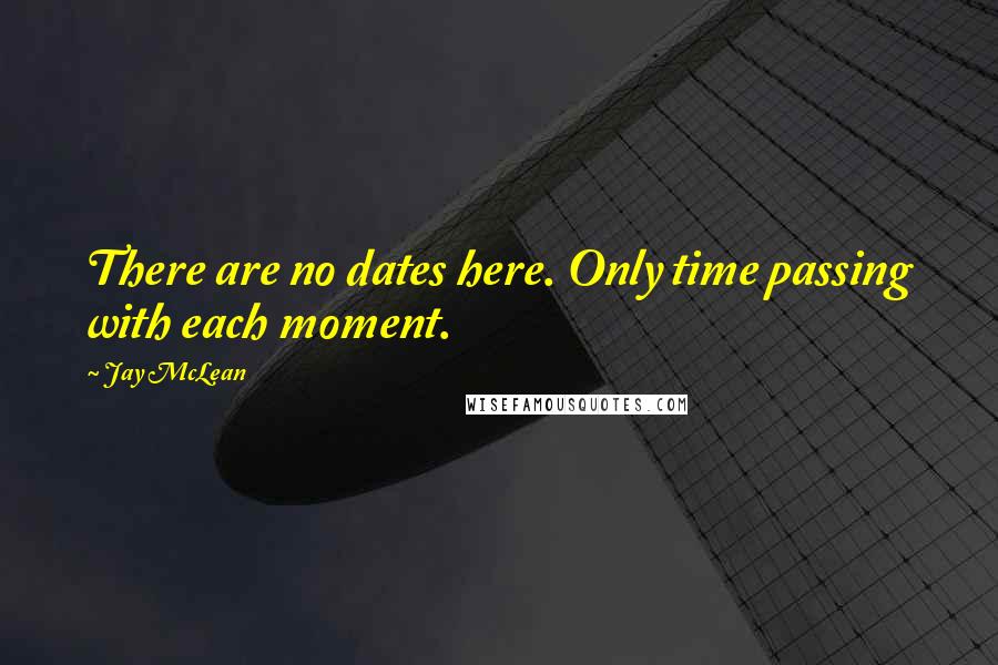 Jay McLean Quotes: There are no dates here. Only time passing with each moment.