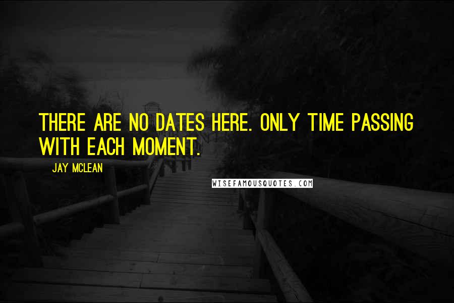 Jay McLean Quotes: There are no dates here. Only time passing with each moment.