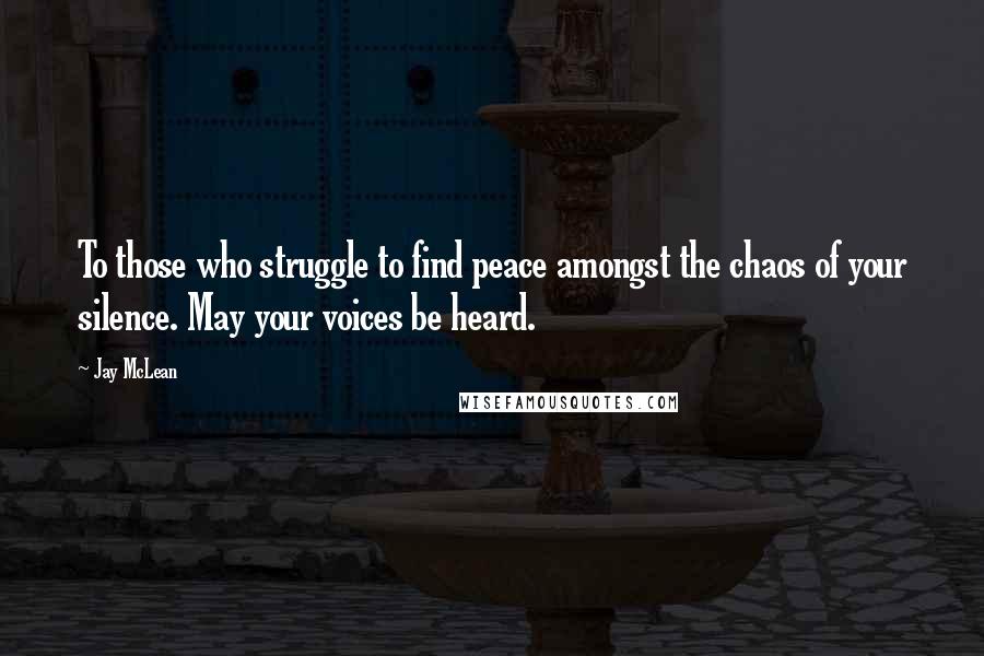 Jay McLean Quotes: To those who struggle to find peace amongst the chaos of your silence. May your voices be heard.