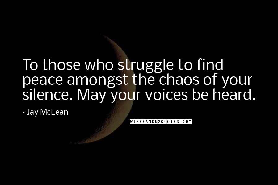 Jay McLean Quotes: To those who struggle to find peace amongst the chaos of your silence. May your voices be heard.