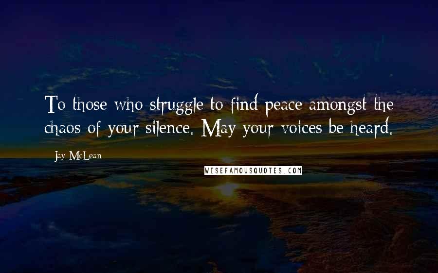 Jay McLean Quotes: To those who struggle to find peace amongst the chaos of your silence. May your voices be heard.