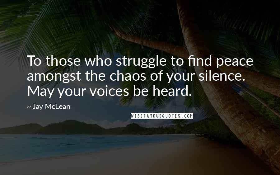 Jay McLean Quotes: To those who struggle to find peace amongst the chaos of your silence. May your voices be heard.