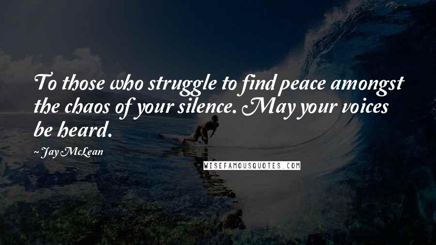 Jay McLean Quotes: To those who struggle to find peace amongst the chaos of your silence. May your voices be heard.