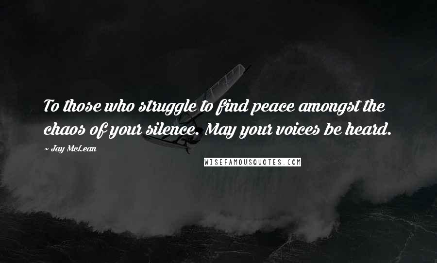 Jay McLean Quotes: To those who struggle to find peace amongst the chaos of your silence. May your voices be heard.