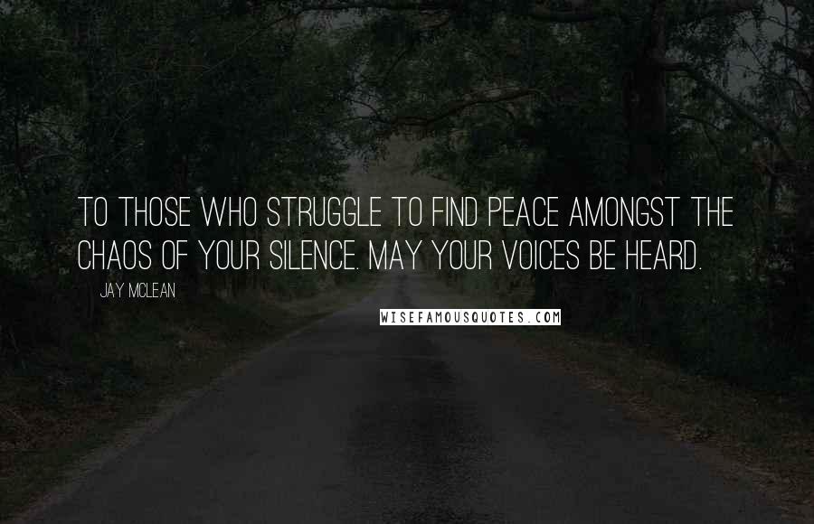 Jay McLean Quotes: To those who struggle to find peace amongst the chaos of your silence. May your voices be heard.
