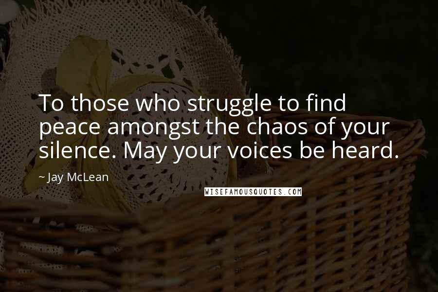 Jay McLean Quotes: To those who struggle to find peace amongst the chaos of your silence. May your voices be heard.