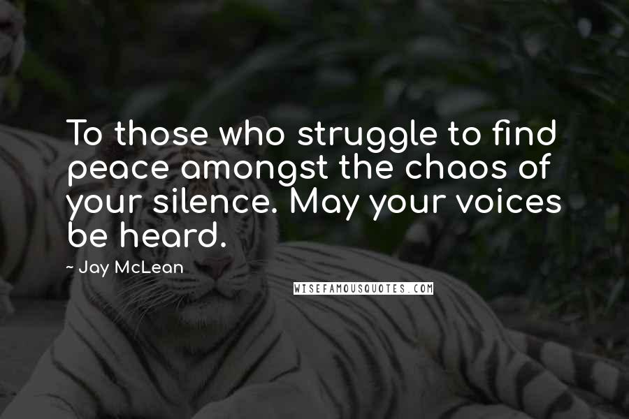 Jay McLean Quotes: To those who struggle to find peace amongst the chaos of your silence. May your voices be heard.