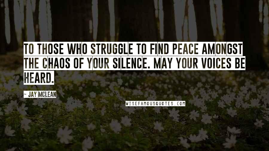 Jay McLean Quotes: To those who struggle to find peace amongst the chaos of your silence. May your voices be heard.