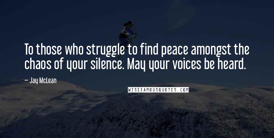 Jay McLean Quotes: To those who struggle to find peace amongst the chaos of your silence. May your voices be heard.