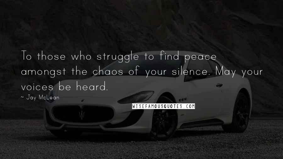 Jay McLean Quotes: To those who struggle to find peace amongst the chaos of your silence. May your voices be heard.