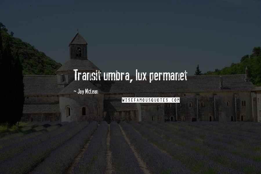 Jay McLean Quotes: Transit umbra, lux permanet