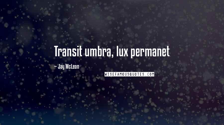 Jay McLean Quotes: Transit umbra, lux permanet