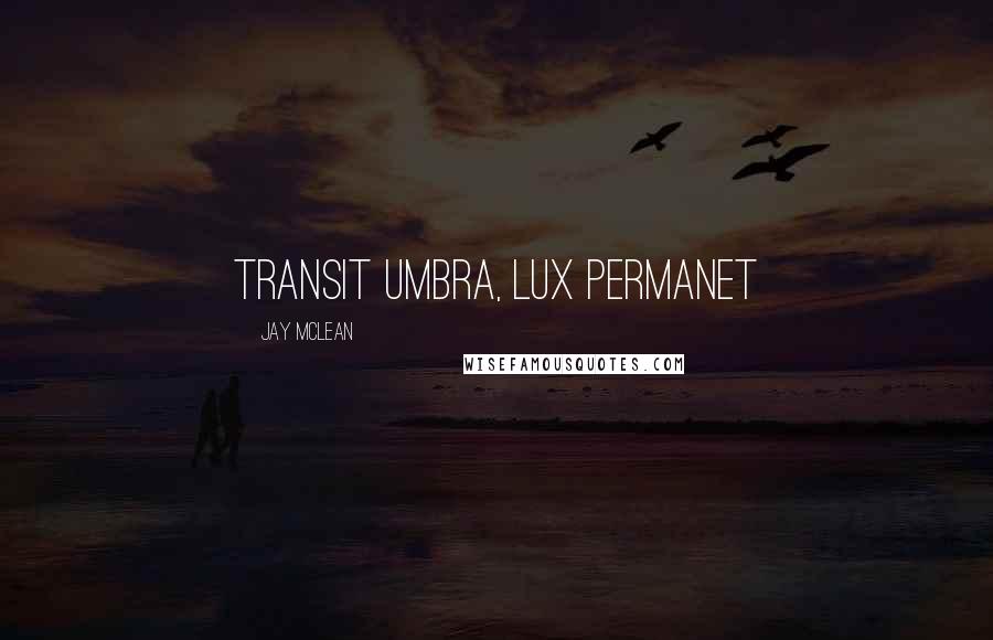 Jay McLean Quotes: Transit umbra, lux permanet