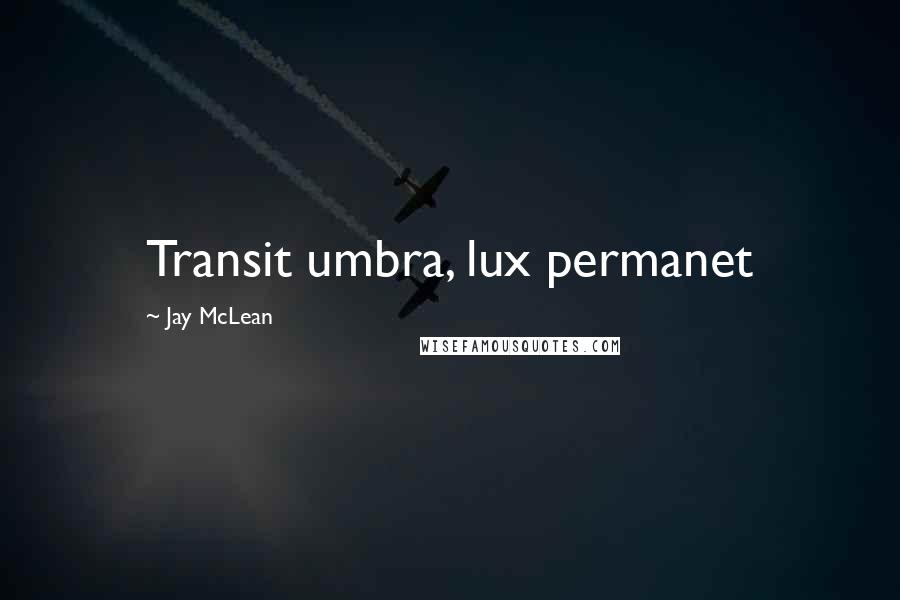 Jay McLean Quotes: Transit umbra, lux permanet