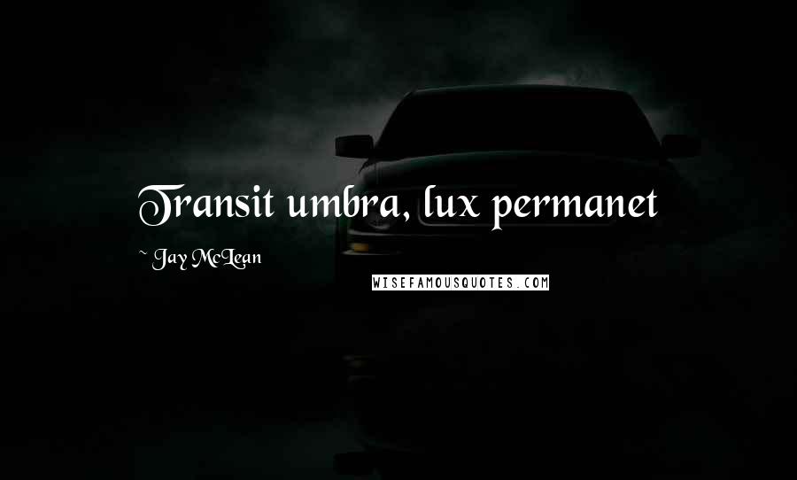 Jay McLean Quotes: Transit umbra, lux permanet