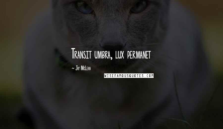 Jay McLean Quotes: Transit umbra, lux permanet