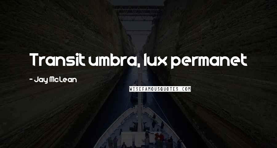 Jay McLean Quotes: Transit umbra, lux permanet