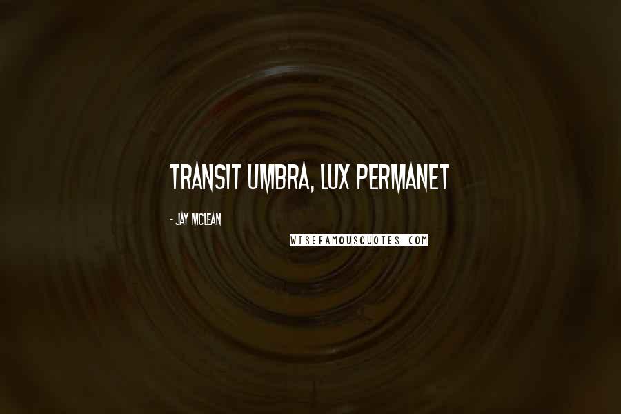 Jay McLean Quotes: Transit umbra, lux permanet