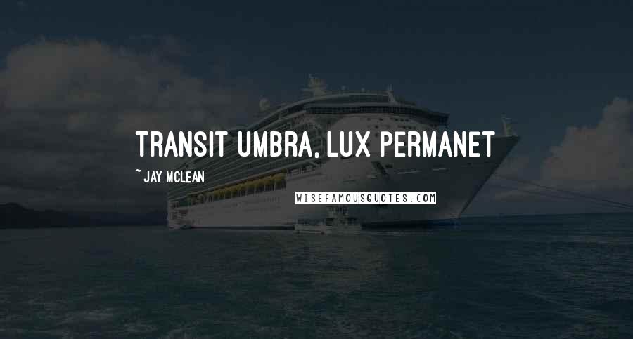 Jay McLean Quotes: Transit umbra, lux permanet