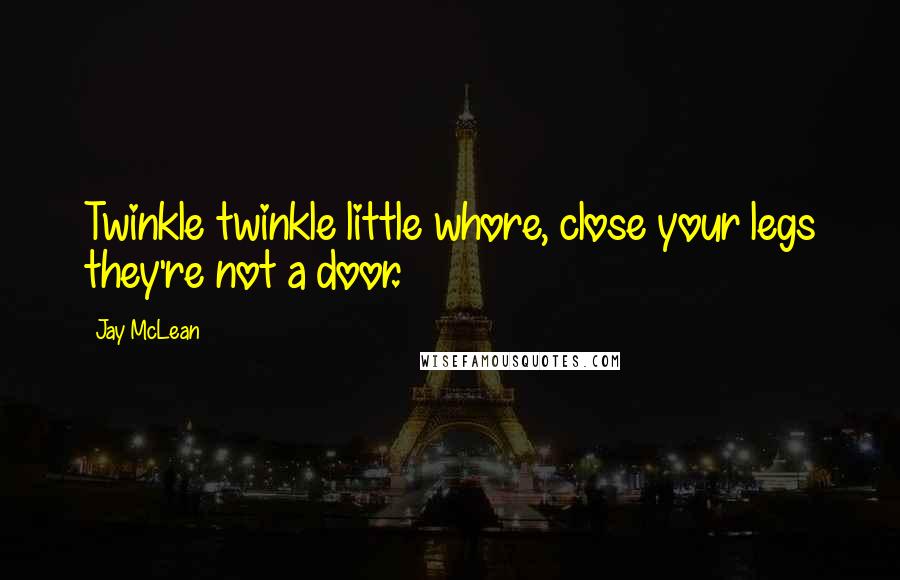 Jay McLean Quotes: Twinkle twinkle little whore, close your legs they're not a door.