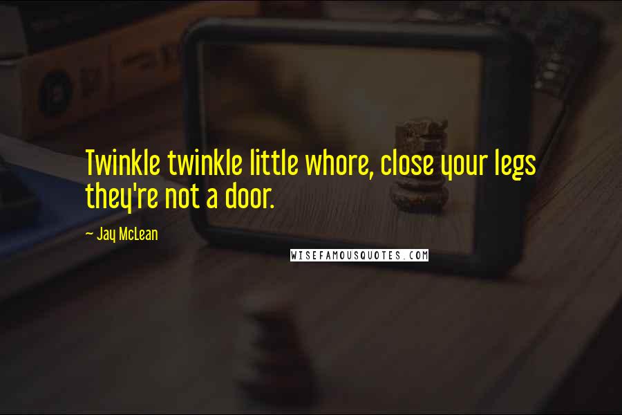 Jay McLean Quotes: Twinkle twinkle little whore, close your legs they're not a door.