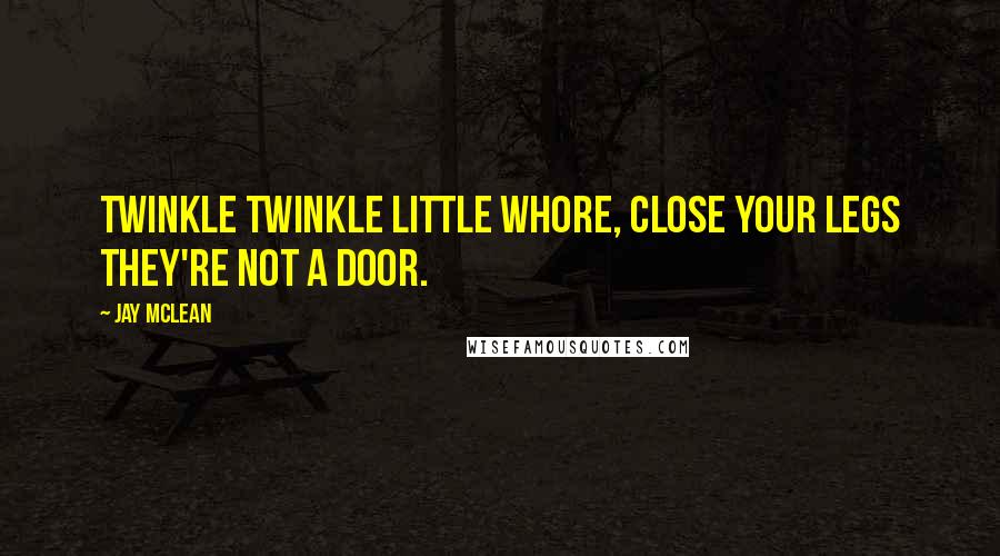 Jay McLean Quotes: Twinkle twinkle little whore, close your legs they're not a door.