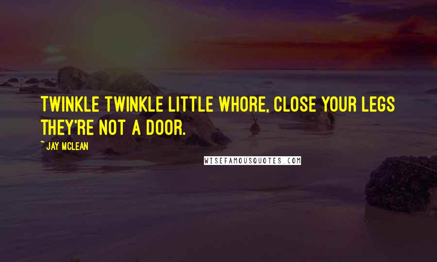 Jay McLean Quotes: Twinkle twinkle little whore, close your legs they're not a door.