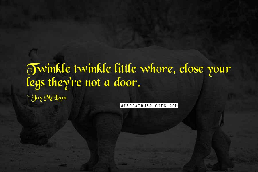 Jay McLean Quotes: Twinkle twinkle little whore, close your legs they're not a door.