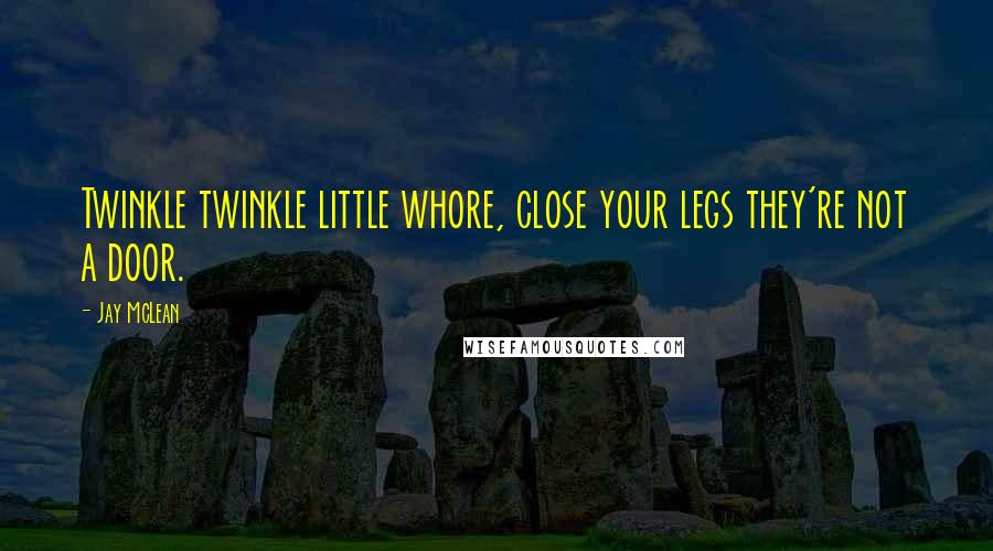 Jay McLean Quotes: Twinkle twinkle little whore, close your legs they're not a door.