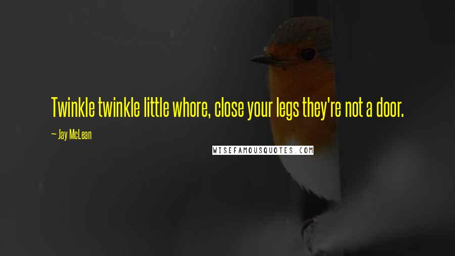 Jay McLean Quotes: Twinkle twinkle little whore, close your legs they're not a door.