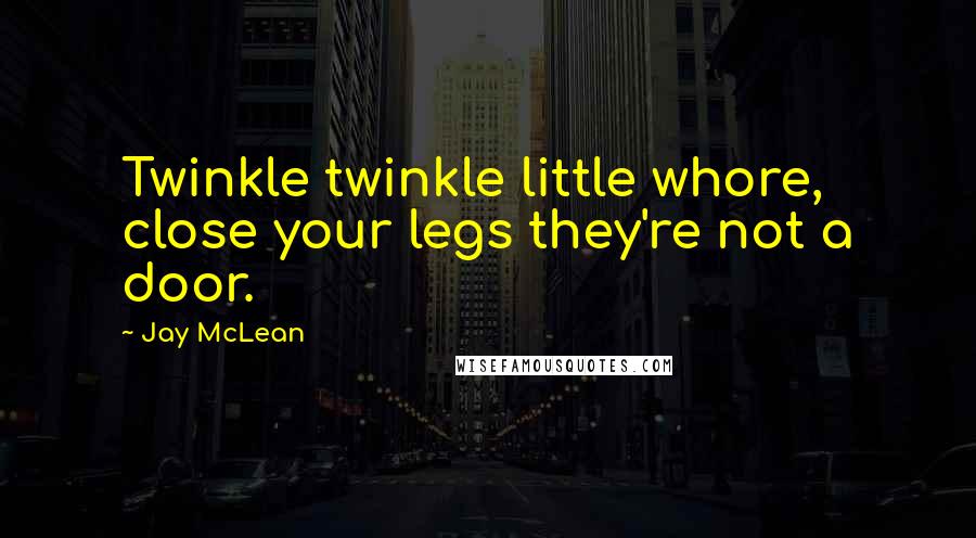 Jay McLean Quotes: Twinkle twinkle little whore, close your legs they're not a door.